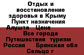 Отдых и восстановление здоровья в Крыму. › Пункт назначения ­ Алушта › Цена ­ 10 000 - Все города Путешествия, туризм » Россия   . Брянская обл.,Сельцо г.